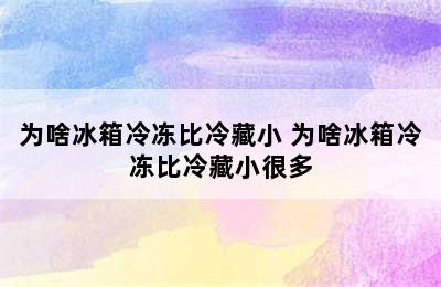 为啥冰箱冷冻比冷藏小 为啥冰箱冷冻比冷藏小很多